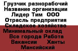 Грузчик-разнорабочий › Название организации ­ Лидер Тим, ООО › Отрасль предприятия ­ Складское хозяйство › Минимальный оклад ­ 1 - Все города Работа » Вакансии   . Ханты-Мансийский,Нефтеюганск г.